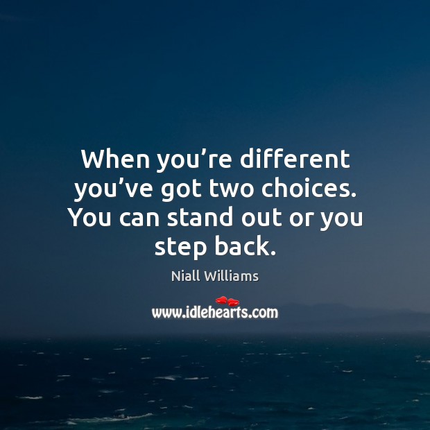 When you’re different you’ve got two choices. You can stand out or you step back. Image