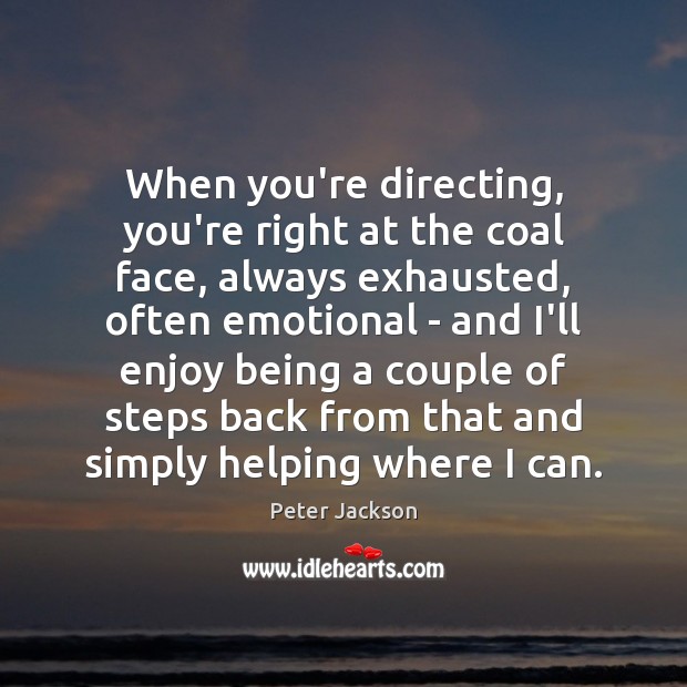 When you’re directing, you’re right at the coal face, always exhausted, often Peter Jackson Picture Quote