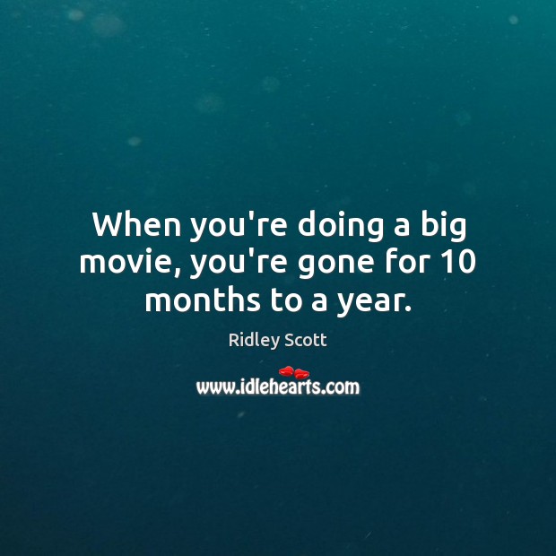 When you’re doing a big movie, you’re gone for 10 months to a year. Ridley Scott Picture Quote