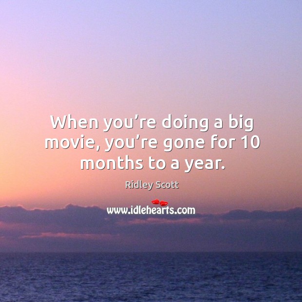 When you’re doing a big movie, you’re gone for 10 months to a year. Image
