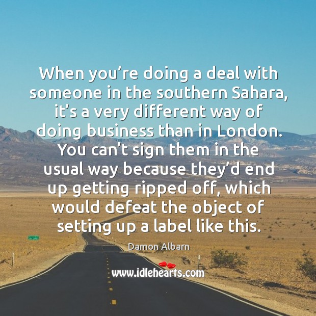When you’re doing a deal with someone in the southern sahara, it’s a very different way Damon Albarn Picture Quote