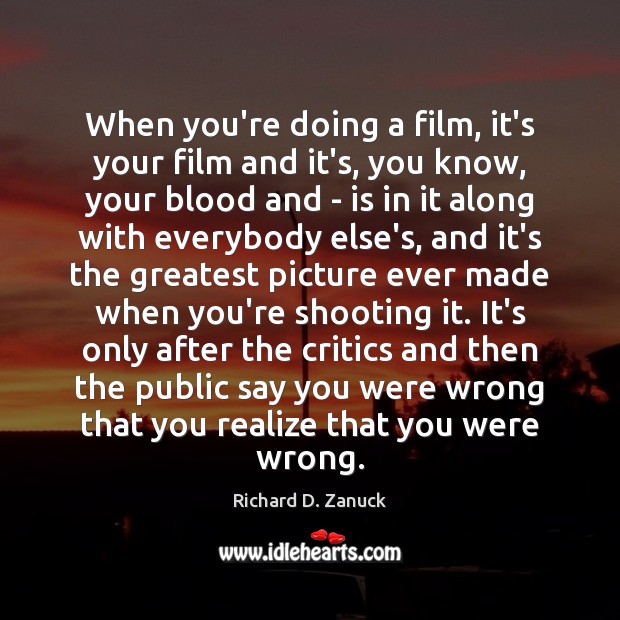 When you’re doing a film, it’s your film and it’s, you know, Richard D. Zanuck Picture Quote