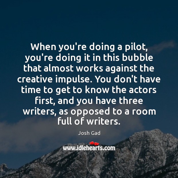 When you’re doing a pilot, you’re doing it in this bubble that Josh Gad Picture Quote