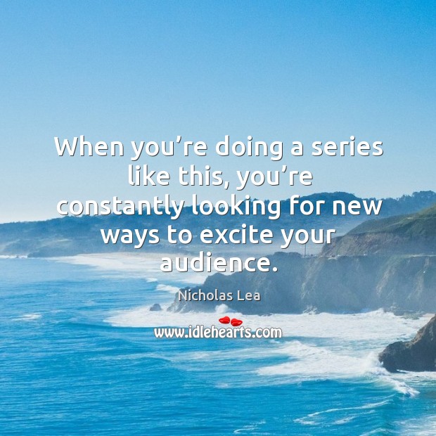 When you’re doing a series like this, you’re constantly looking for new ways to excite your audience. Nicholas Lea Picture Quote