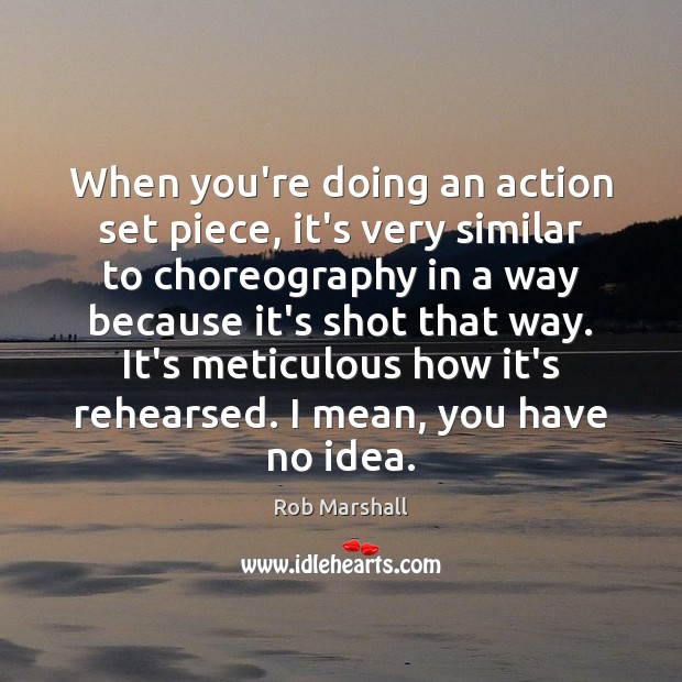 When you’re doing an action set piece, it’s very similar to choreography Rob Marshall Picture Quote