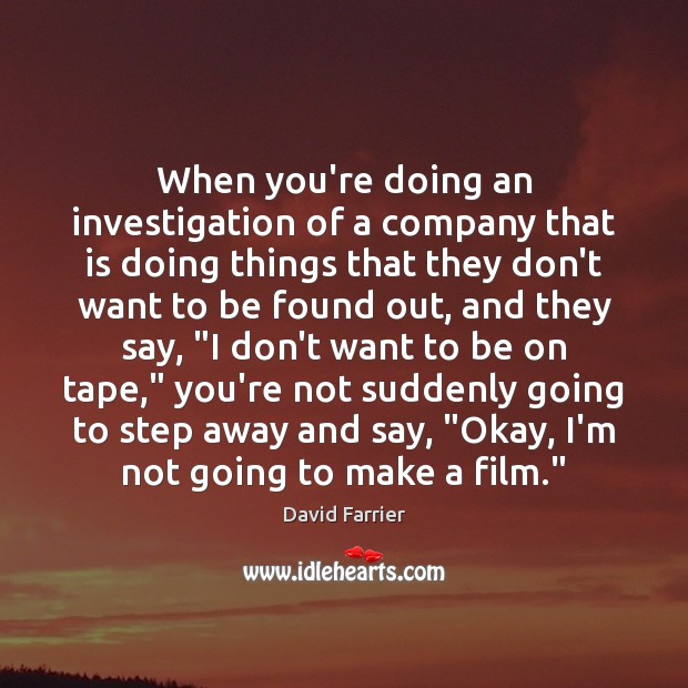 When you’re doing an investigation of a company that is doing things David Farrier Picture Quote