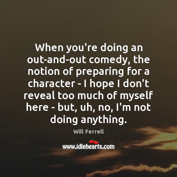 When you’re doing an out-and-out comedy, the notion of preparing for a Will Ferrell Picture Quote