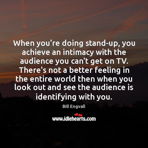 When you’re doing stand-up, you achieve an intimacy with the audience you Image