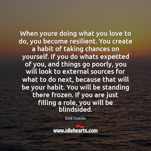 When youre doing what you love to do, you become resilient. You Dick Costolo Picture Quote