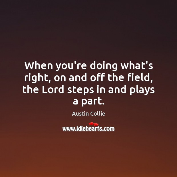When you’re doing what’s right, on and off the field, the Lord steps in and plays a part. Austin Collie Picture Quote