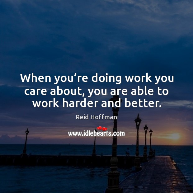 When you’re doing work you care about, you are able to work harder and better. Reid Hoffman Picture Quote
