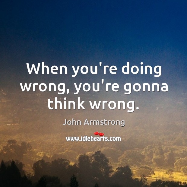 When you’re doing wrong, you’re gonna think wrong. John Armstrong Picture Quote