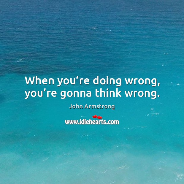 When you’re doing wrong, you’re gonna think wrong. John Armstrong Picture Quote