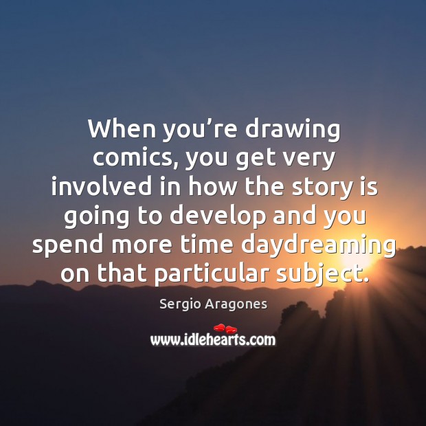 When you’re drawing comics, you get very involved in how the story Sergio Aragones Picture Quote