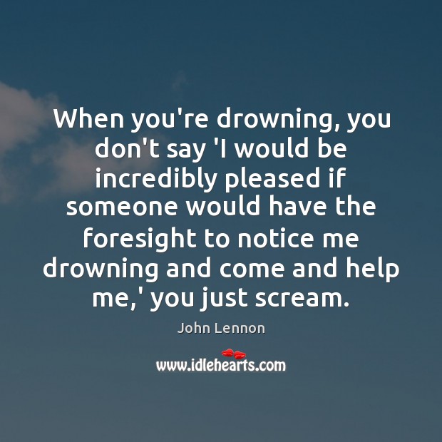When you’re drowning, you don’t say ‘I would be incredibly pleased if John Lennon Picture Quote