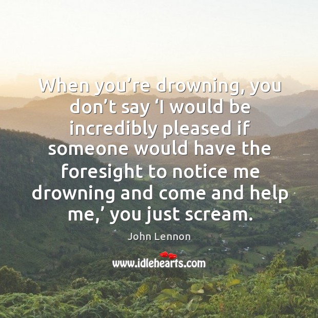 When you’re drowning, you don’t say ‘i would be incredibly pleased John Lennon Picture Quote
