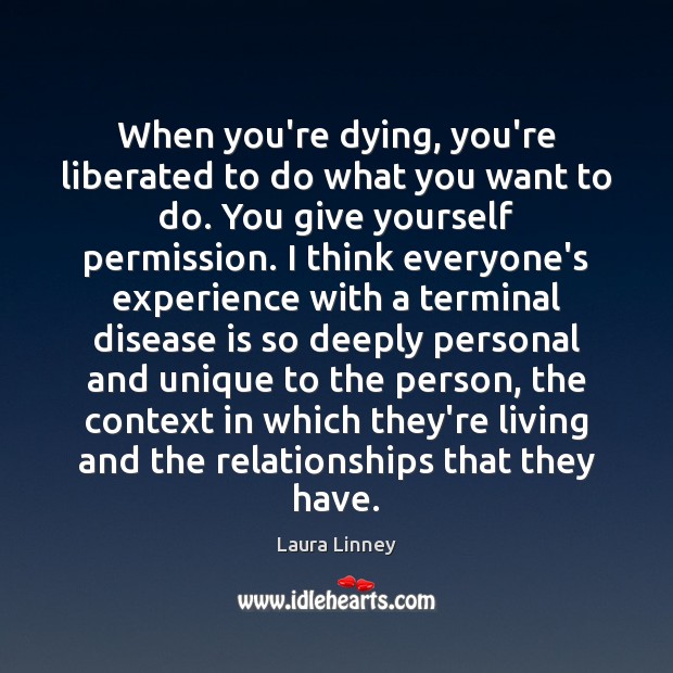 When you’re dying, you’re liberated to do what you want to do. Laura Linney Picture Quote