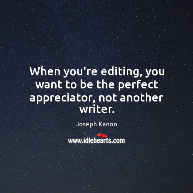 When you’re editing, you want to be the perfect appreciator, not another writer. Joseph Kanon Picture Quote