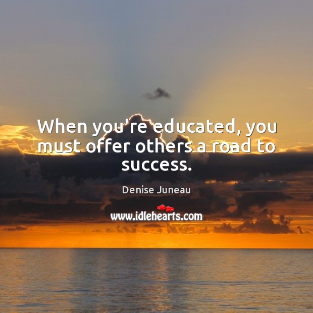 When you’re educated, you must offer others a road to success. Image
