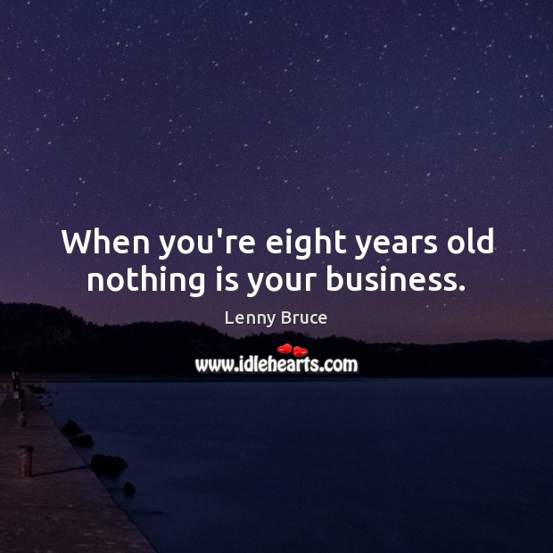 When you’re eight years old nothing is your business. Lenny Bruce Picture Quote