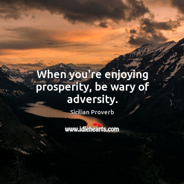When you’re enjoying prosperity, be wary of adversity. Image