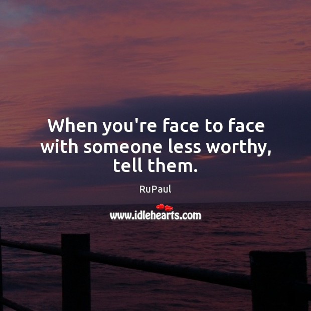 When you’re face to face with someone less worthy, tell them. RuPaul Picture Quote
