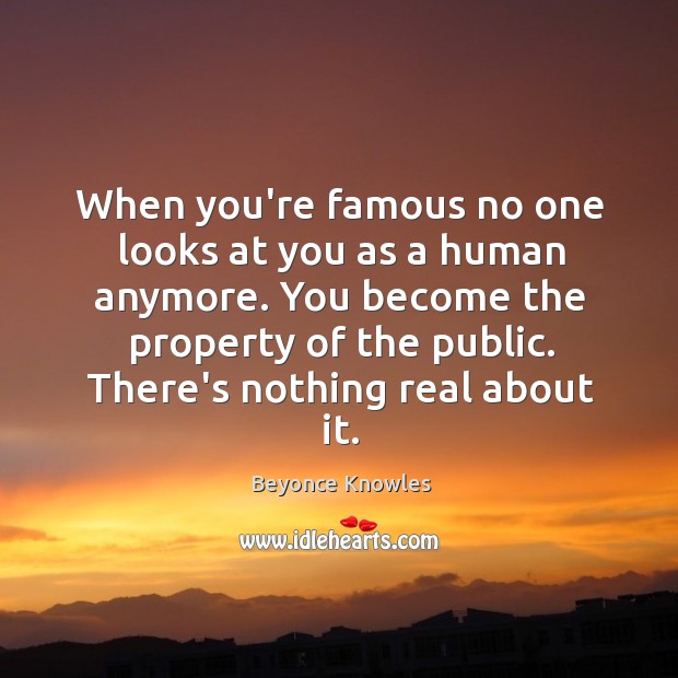 When you’re famous no one looks at you as a human anymore. Beyonce Knowles Picture Quote