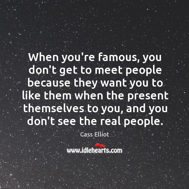When you’re famous, you don’t get to meet people because they want Cass Elliot Picture Quote