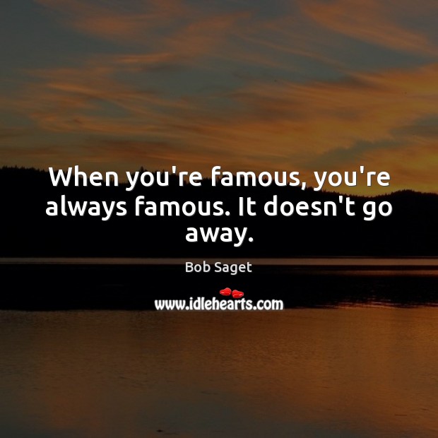 When you’re famous, you’re always famous. It doesn’t go away. Bob Saget Picture Quote