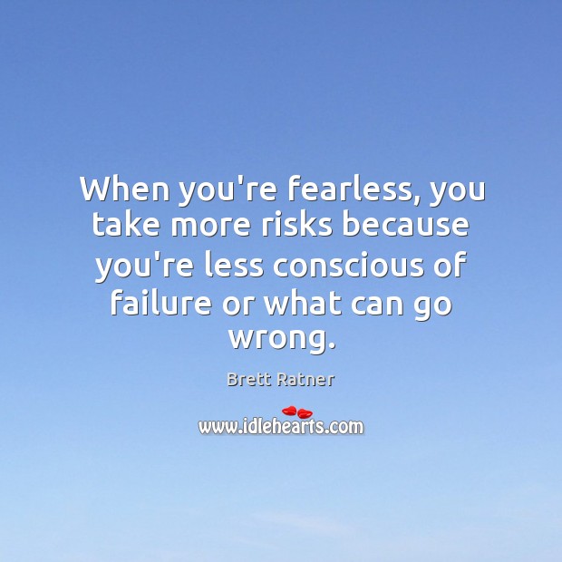 When you’re fearless, you take more risks because you’re less conscious of Brett Ratner Picture Quote