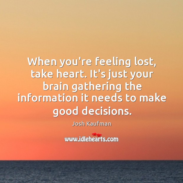When you’re feeling lost, take heart. It’s just your brain gathering the Josh Kaufman Picture Quote