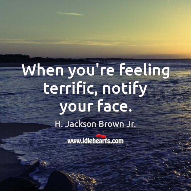 When you’re feeling terrific, notify your face. H. Jackson Brown Jr. Picture Quote