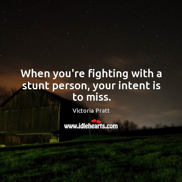 When you’re fighting with a stunt person, your intent is to miss. Victoria Pratt Picture Quote