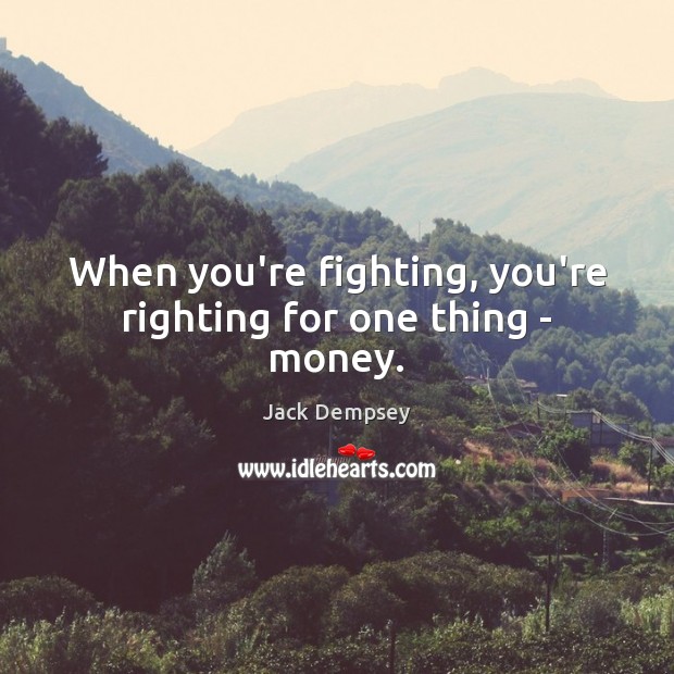 When you’re fighting, you’re righting for one thing – money. Jack Dempsey Picture Quote