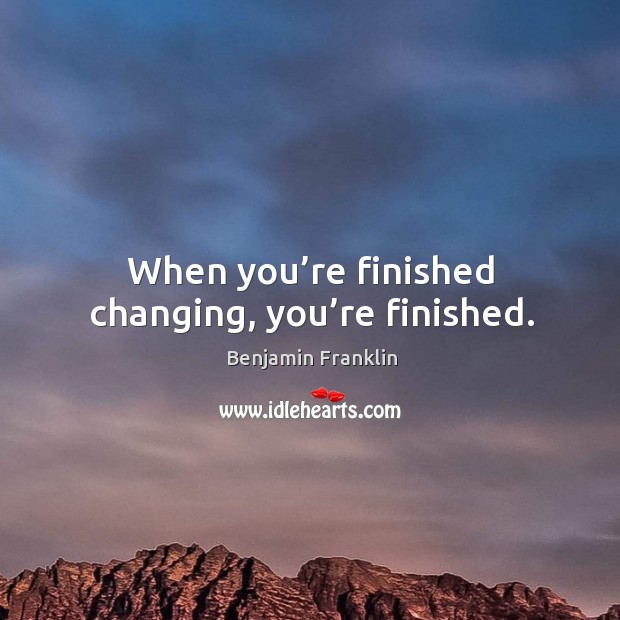 When you’re finished changing, you’re finished. Benjamin Franklin Picture Quote