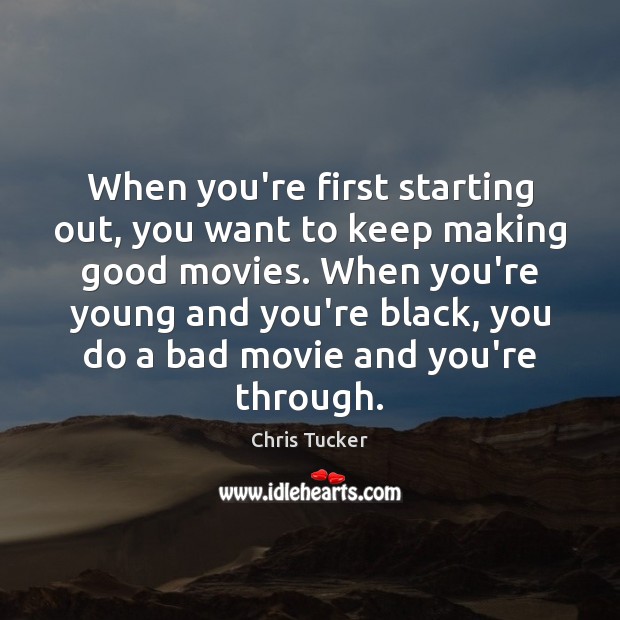 When you’re first starting out, you want to keep making good movies. Chris Tucker Picture Quote