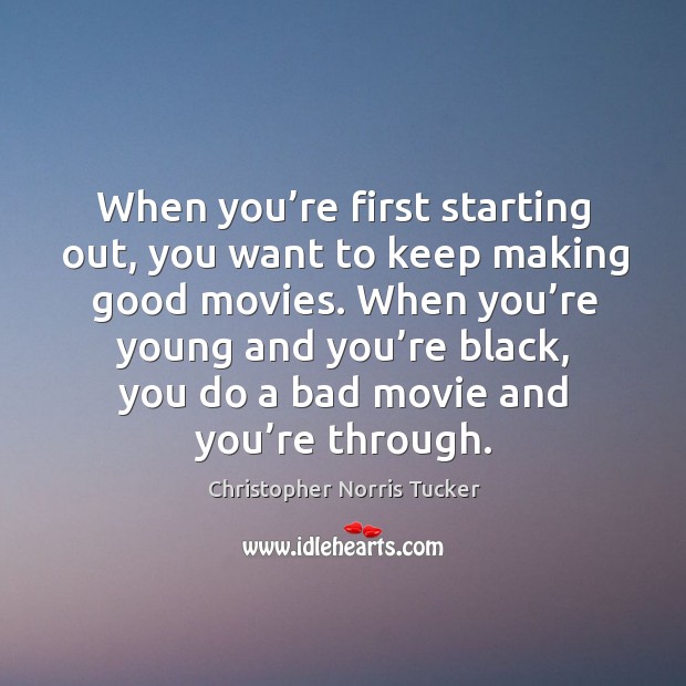 When you’re first starting out, you want to keep making good movies. Christopher Norris Tucker Picture Quote