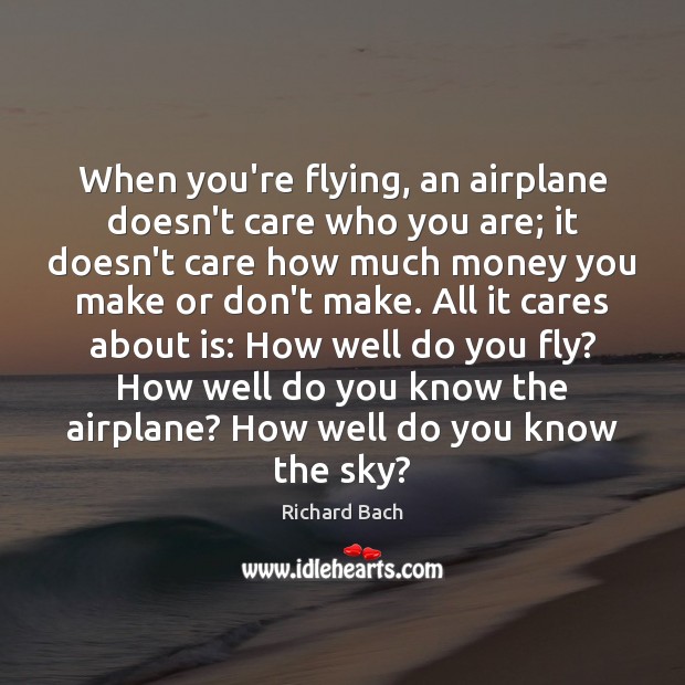 When you’re flying, an airplane doesn’t care who you are; it doesn’t Richard Bach Picture Quote