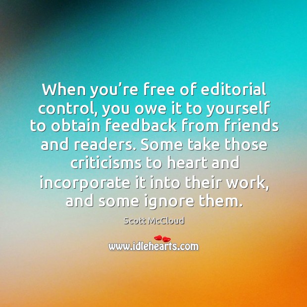 When you’re free of editorial control, you owe it to yourself to obtain feedback from friends and readers. Scott McCloud Picture Quote