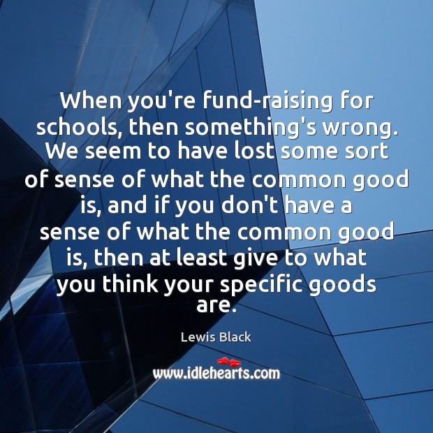 When you’re fund-raising for schools, then something’s wrong. We seem to have Lewis Black Picture Quote