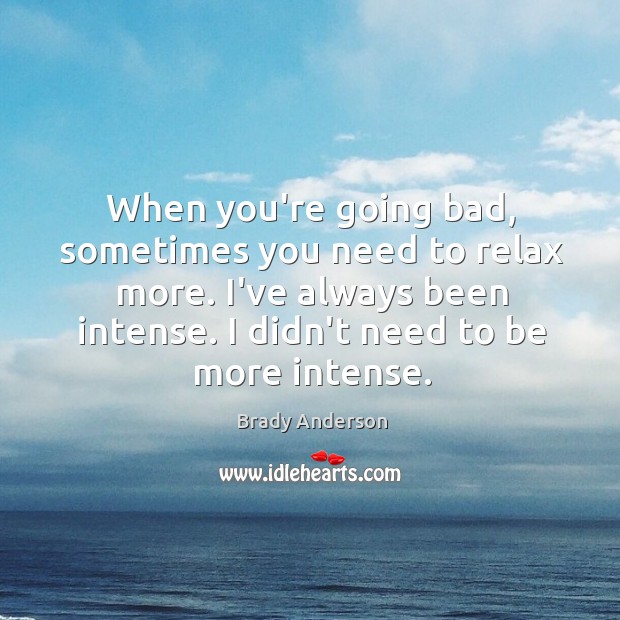 When you’re going bad, sometimes you need to relax more. I’ve always Brady Anderson Picture Quote