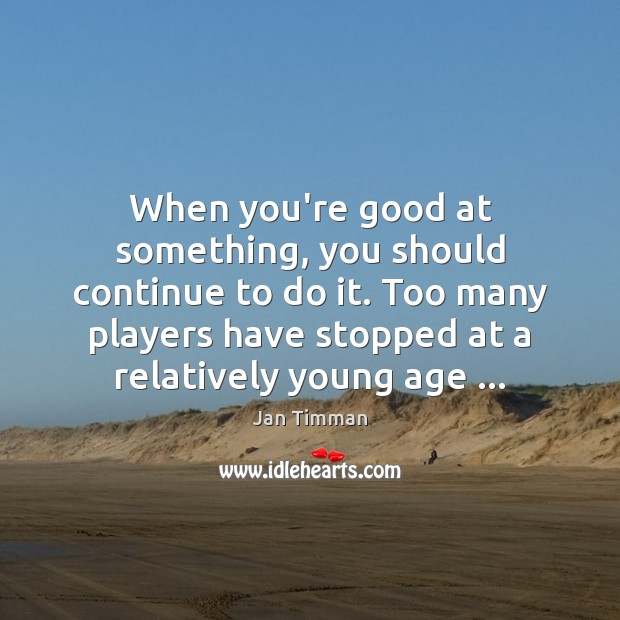 When you’re good at something, you should continue to do it. Too Jan Timman Picture Quote