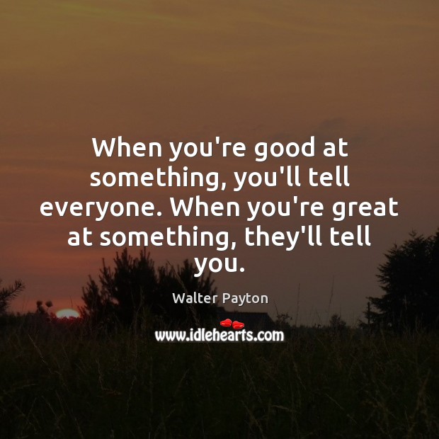 When you’re good at something, you’ll tell everyone. When you’re great at Image