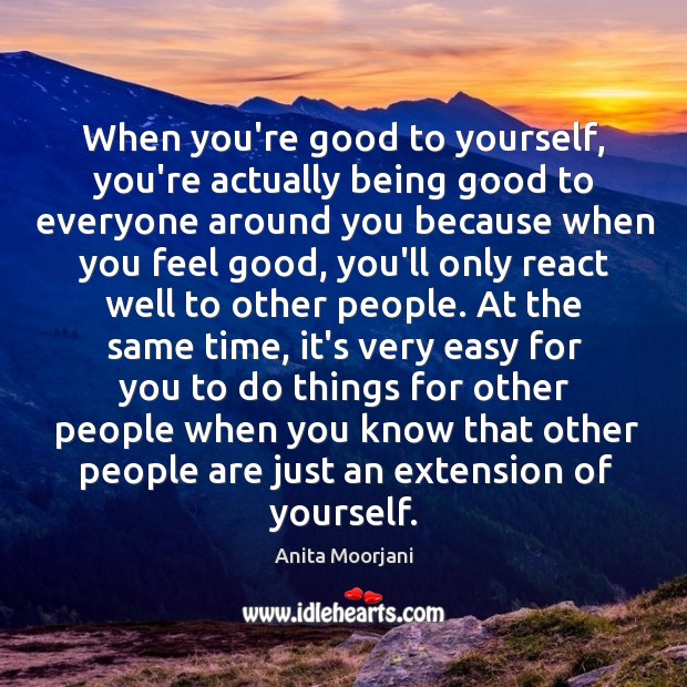 When you’re good to yourself, you’re actually being good to everyone around Image