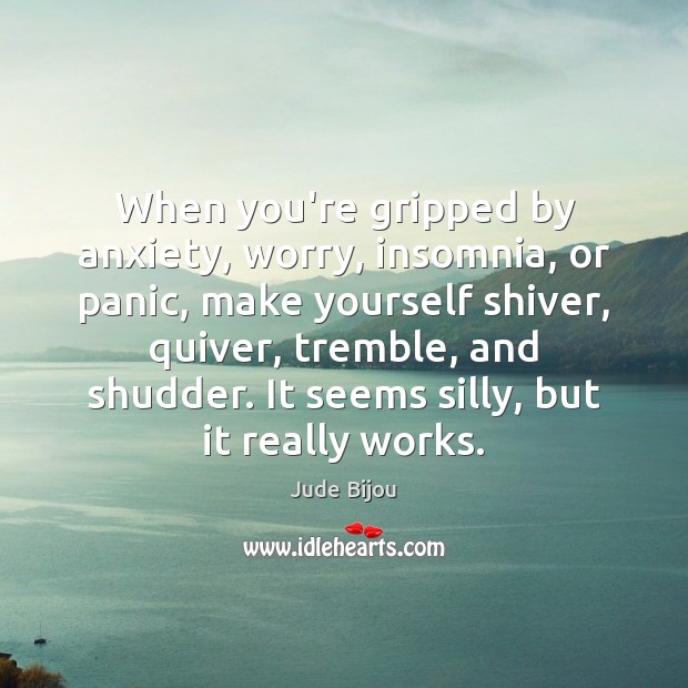When you’re gripped by anxiety, worry, insomnia, or panic, make yourself shiver, Jude Bijou Picture Quote