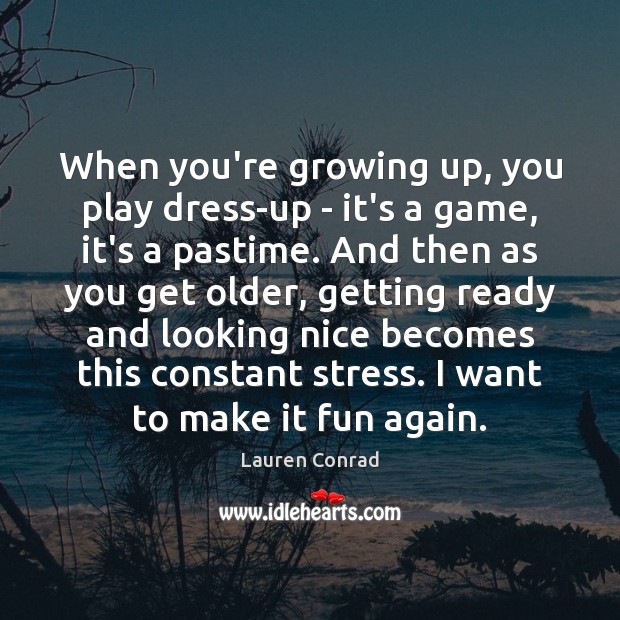 When you’re growing up, you play dress-up – it’s a game, it’s Lauren Conrad Picture Quote