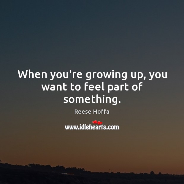 When you’re growing up, you want to feel part of something. Reese Hoffa Picture Quote