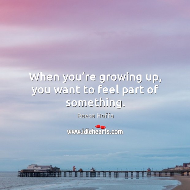 When you’re growing up, you want to feel part of something. Reese Hoffa Picture Quote