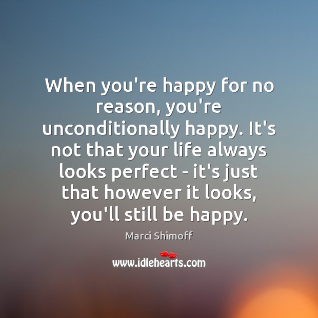 When you’re happy for no reason, you’re unconditionally happy. It’s not that Image
