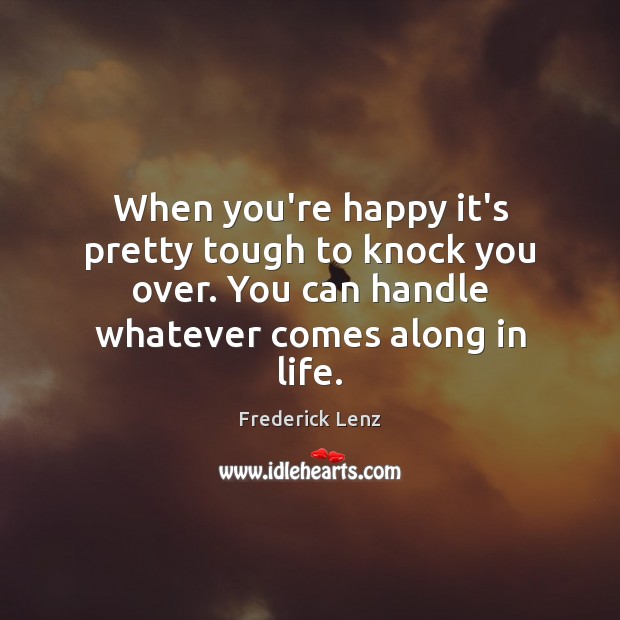 When you’re happy it’s pretty tough to knock you over. You can Frederick Lenz Picture Quote